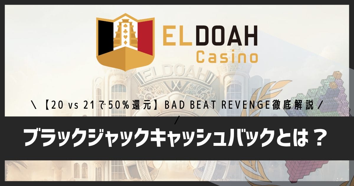 エルドアカジノのブラックジャックキャッシュバックとは？【20 vs 21で50%還元】BAD BEAT REVENGEを徹底解説